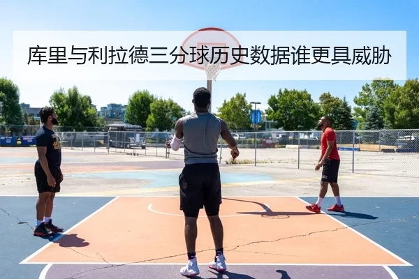 库里与利拉德三分球历史数据谁更具威胁