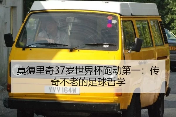 莫德里奇37岁世界杯跑动第一：传奇不老的足球哲学