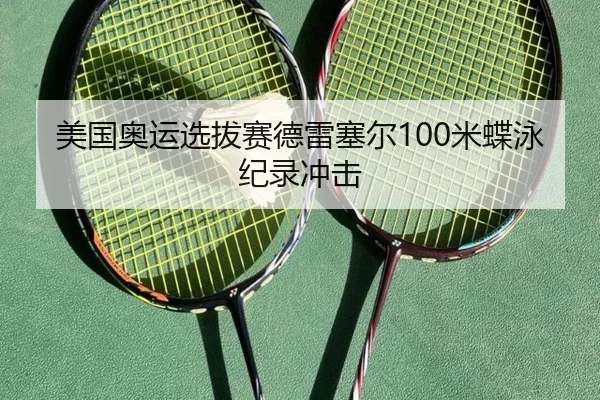 美国奥运选拔赛德雷塞尔100米蝶泳纪录冲击